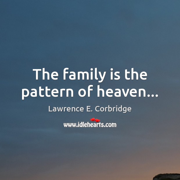 The family is the pattern of heaven… Lawrence E. Corbridge Picture Quote