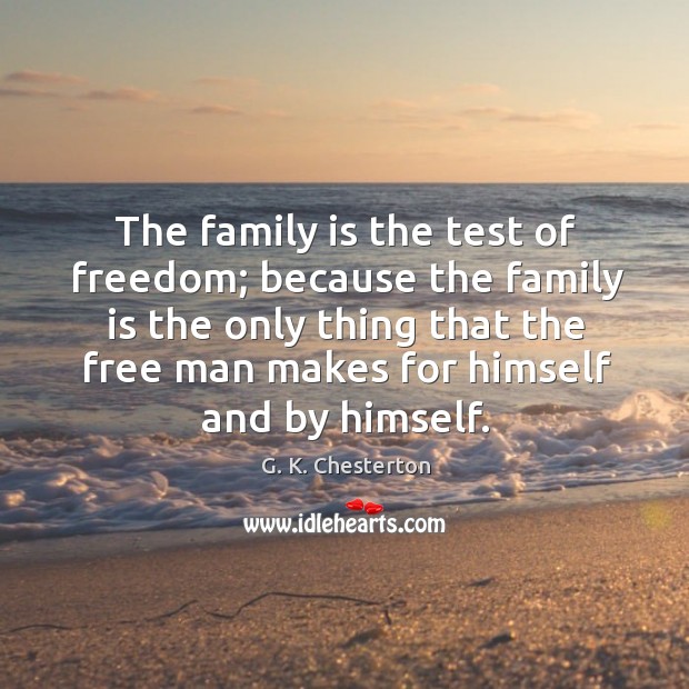 The family is the test of freedom; because the family G. K. Chesterton Picture Quote