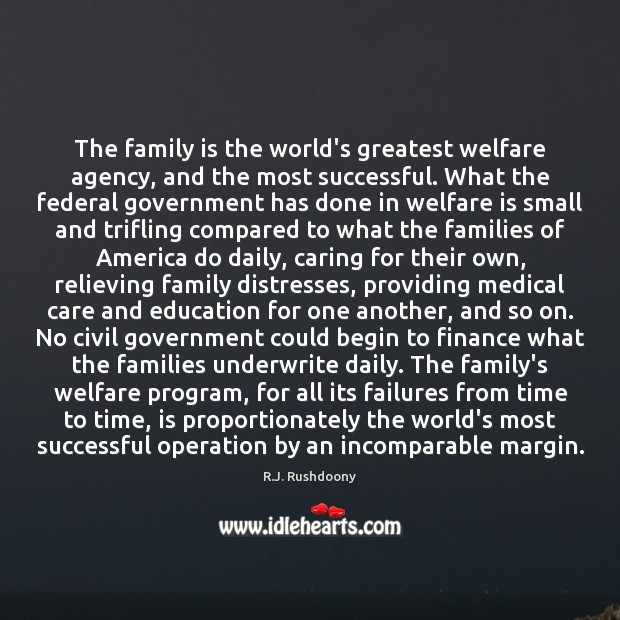 The family is the world’s greatest welfare agency, and the most successful. R.J. Rushdoony Picture Quote
