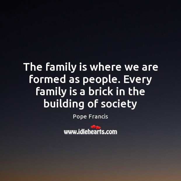 The family is where we are formed as people. Every family is Family Quotes Image