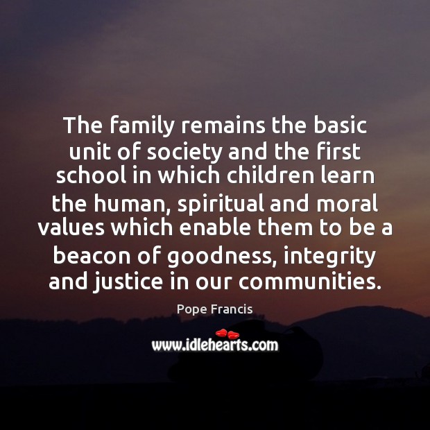 The family remains the basic unit of society and the first school Pope Francis Picture Quote