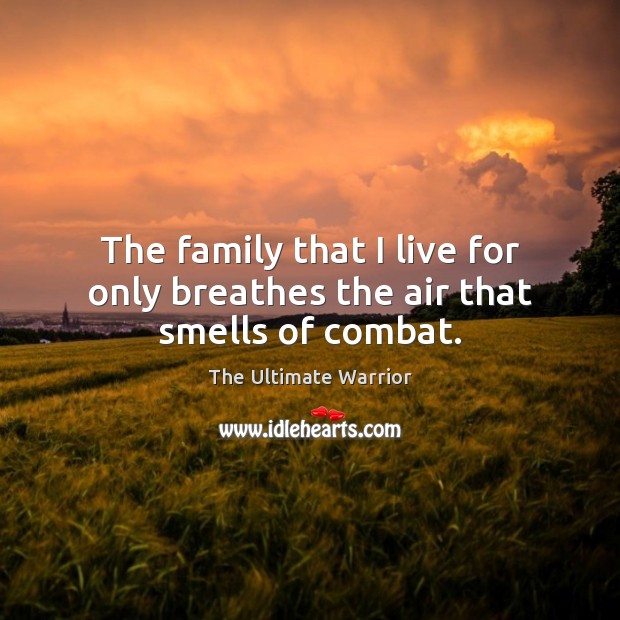 The family that I live for only breathes the air that smells of combat. The Ultimate Warrior Picture Quote