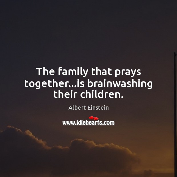 The family that prays together…is brainwashing their children. Albert Einstein Picture Quote