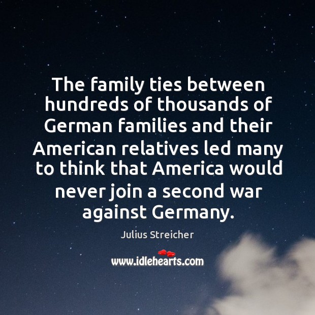 The family ties between hundreds of thousands of german families and their american relatives Julius Streicher Picture Quote