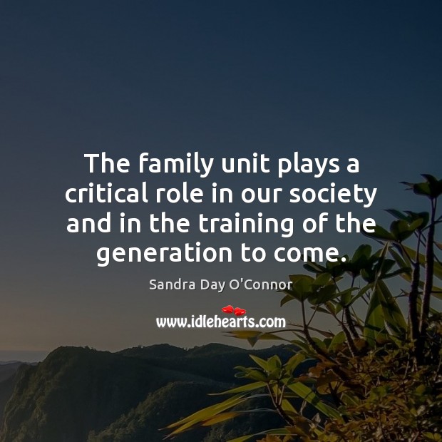 The family unit plays a critical role in our society and in Sandra Day O’Connor Picture Quote