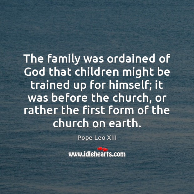 The family was ordained of God that children might be trained up Pope Leo XIII Picture Quote