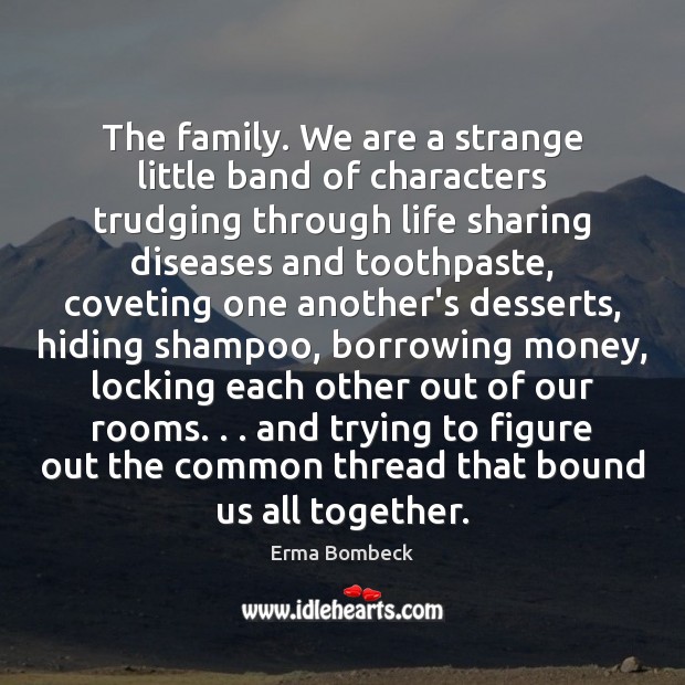 The family. We are a strange little band of characters trudging through Erma Bombeck Picture Quote