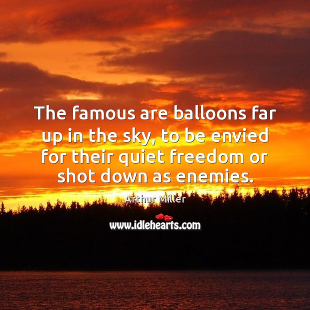 The famous are balloons far up in the sky, to be envied Arthur Miller Picture Quote
