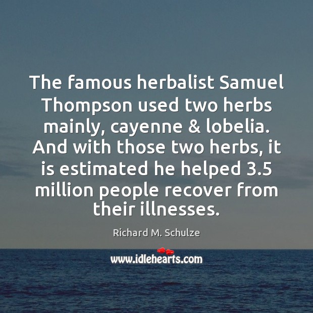 The famous herbalist Samuel Thompson used two herbs mainly, cayenne & lobelia. And Richard M. Schulze Picture Quote