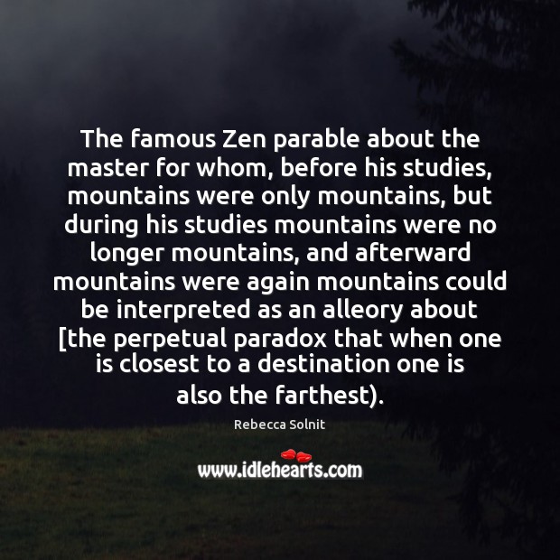 The famous Zen parable about the master for whom, before his studies, Rebecca Solnit Picture Quote