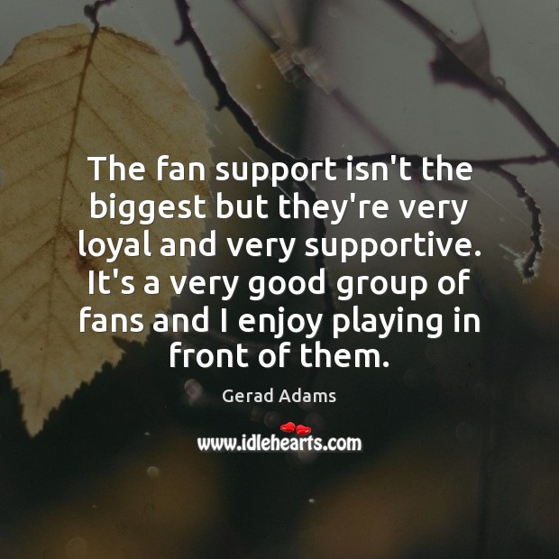 The fan support isn’t the biggest but they’re very loyal and very Gerad Adams Picture Quote