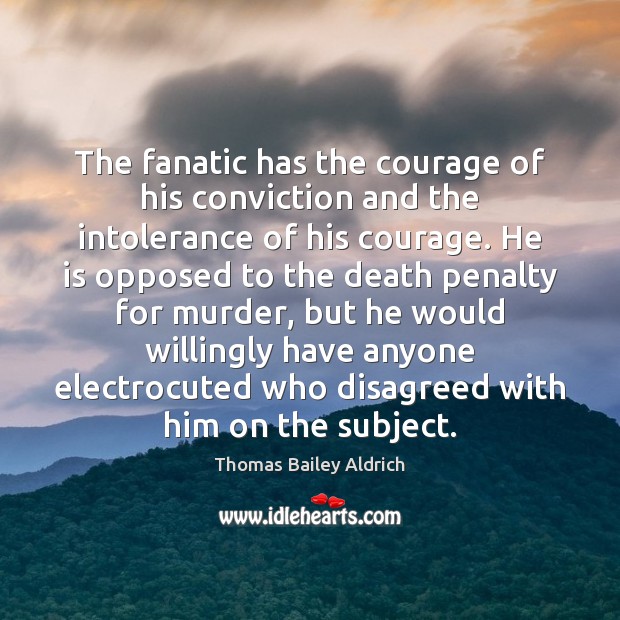 The fanatic has the courage of his conviction and the intolerance of Thomas Bailey Aldrich Picture Quote