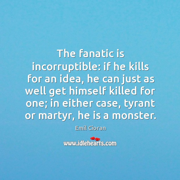 The fanatic is incorruptible: if he kills for an idea, he can just as well get himself Emil Cioran Picture Quote
