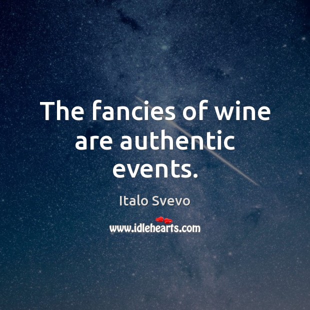 The fancies of wine are authentic events. Italo Svevo Picture Quote