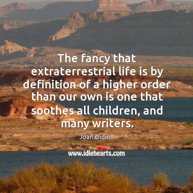 The fancy that extraterrestrial life is by definition of a higher Joan Didion Picture Quote