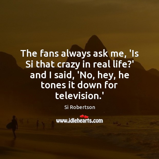 The fans always ask me, ‘Is Si that crazy in real life? Si Robertson Picture Quote