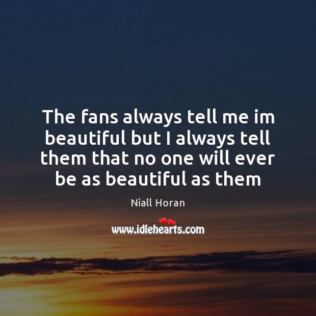 The fans always tell me im beautiful but I always tell them Niall Horan Picture Quote