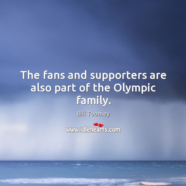 The fans and supporters are also part of the olympic family. Bill Toomey Picture Quote