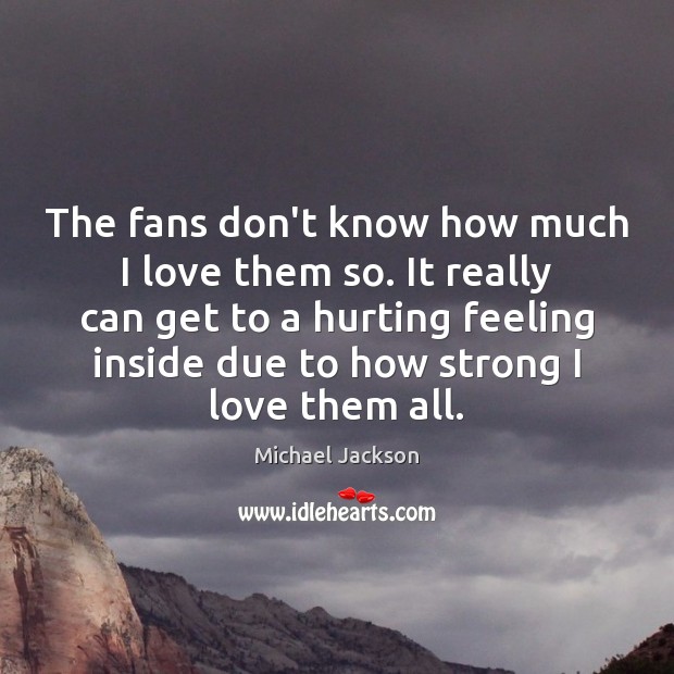 The fans don’t know how much I love them so. It really Michael Jackson Picture Quote
