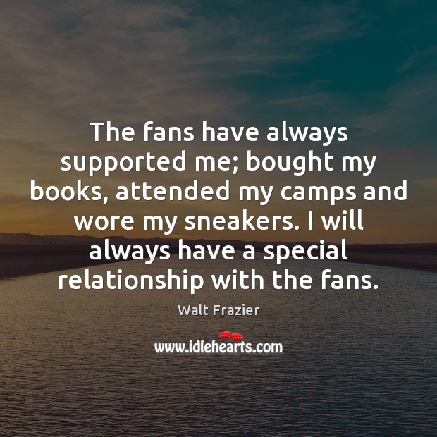 The fans have always supported me; bought my books, attended my camps Walt Frazier Picture Quote