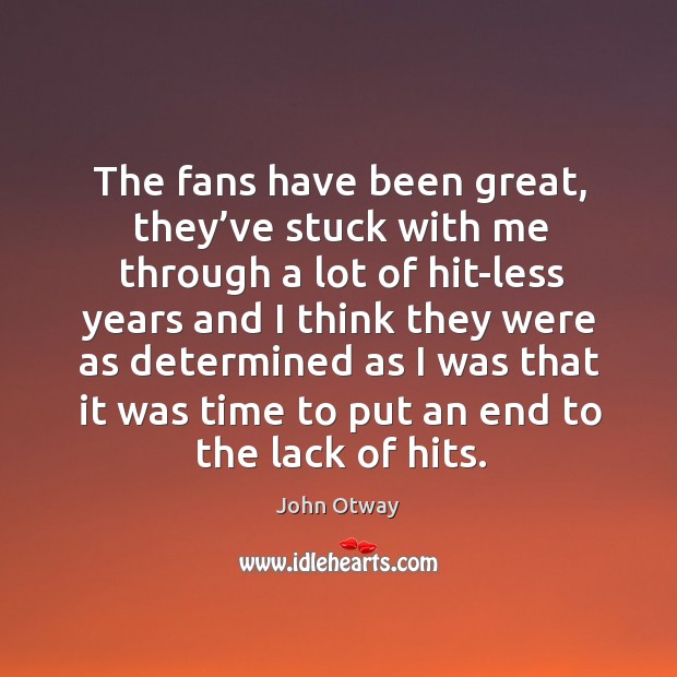 The fans have been great, they’ve stuck with me through a lot of hit-less years and Image