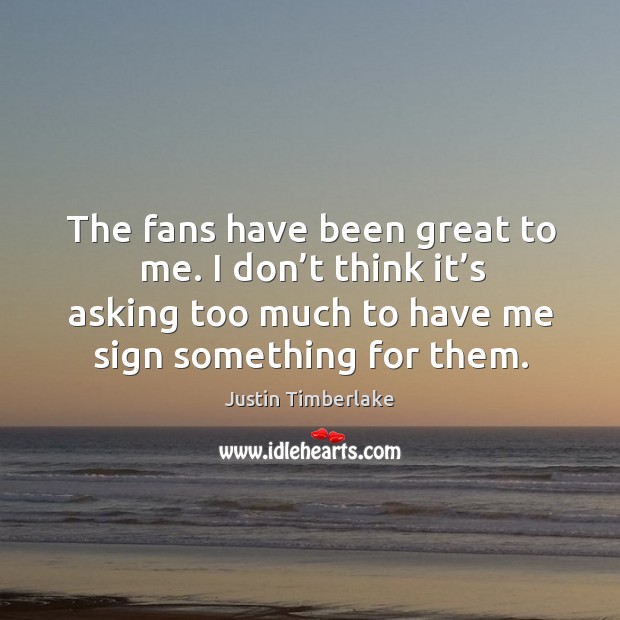 The fans have been great to me. I don’t think it’s asking too much to have me sign something for them. Image