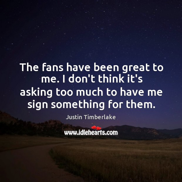 The fans have been great to me. I don’t think it’s asking Image