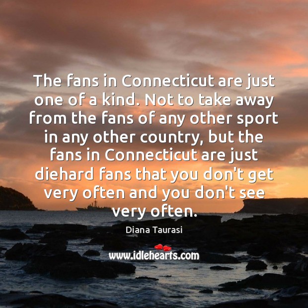 The fans in Connecticut are just one of a kind. Not to Diana Taurasi Picture Quote