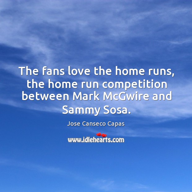 The fans love the home runs, the home run competition between mark mcgwire and sammy sosa. Jose Canseco Capas Picture Quote