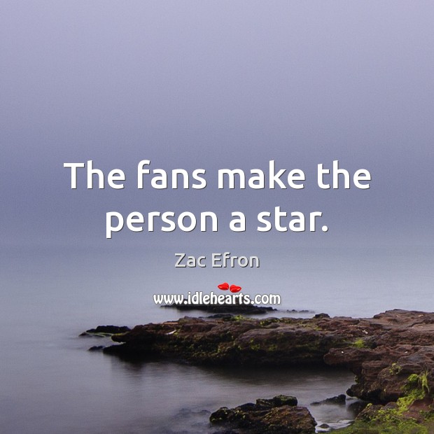The fans make the person a star. Zac Efron Picture Quote