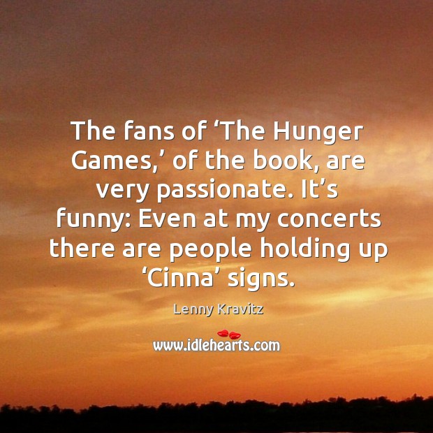 The fans of ‘the hunger games,’ of the book, are very passionate. Lenny Kravitz Picture Quote