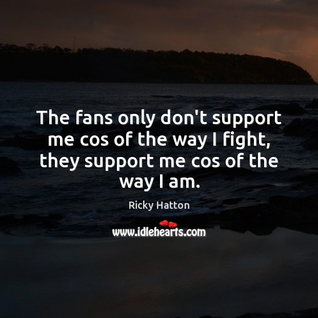The fans only don’t support me cos of the way I fight, Ricky Hatton Picture Quote