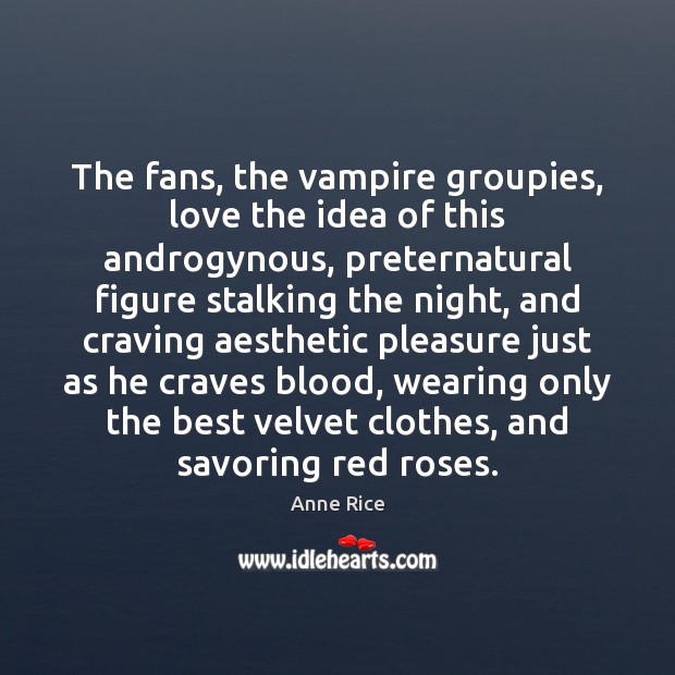 The fans, the vampire groupies, love the idea of this androgynous, preternatural Anne Rice Picture Quote
