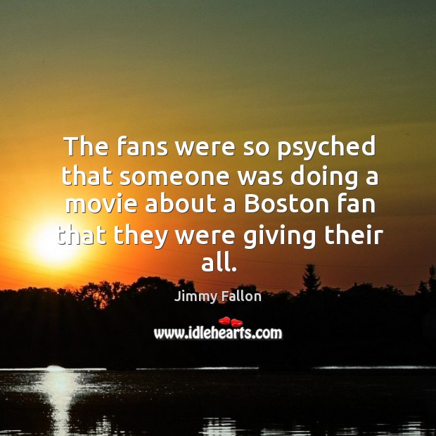 The fans were so psyched that someone was doing a movie about a boston fan that they were giving their all. Image