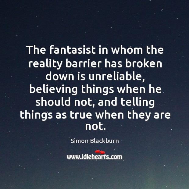 The fantasist in whom the reality barrier has broken down is unreliable, Simon Blackburn Picture Quote