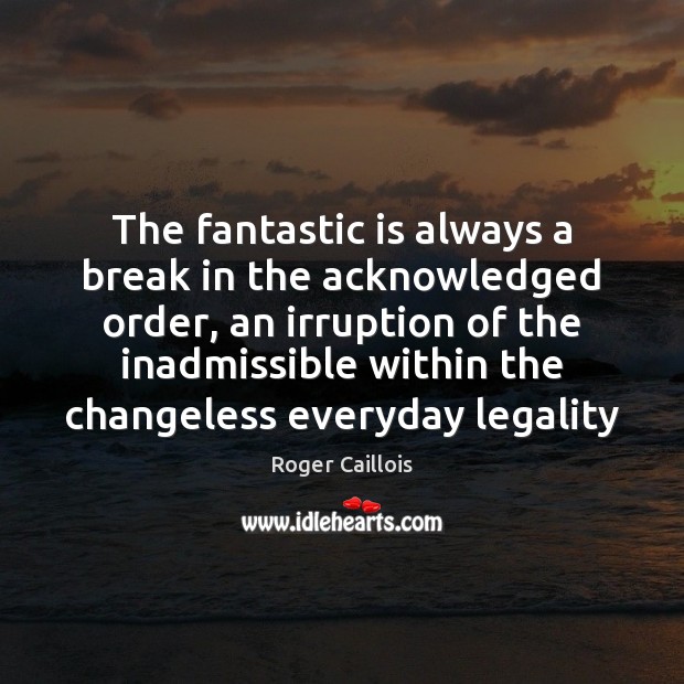 The fantastic is always a break in the acknowledged order, an irruption Roger Caillois Picture Quote