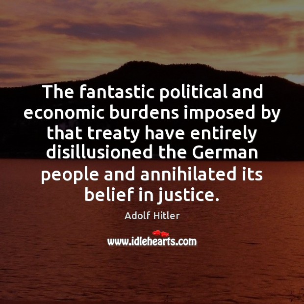 The fantastic political and economic burdens imposed by that treaty have entirely Adolf Hitler Picture Quote