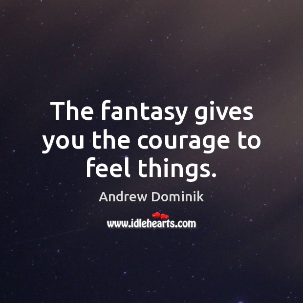 The fantasy gives you the courage to feel things. Andrew Dominik Picture Quote