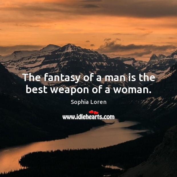 The fantasy of a man is the best weapon of a woman. Sophia Loren Picture Quote