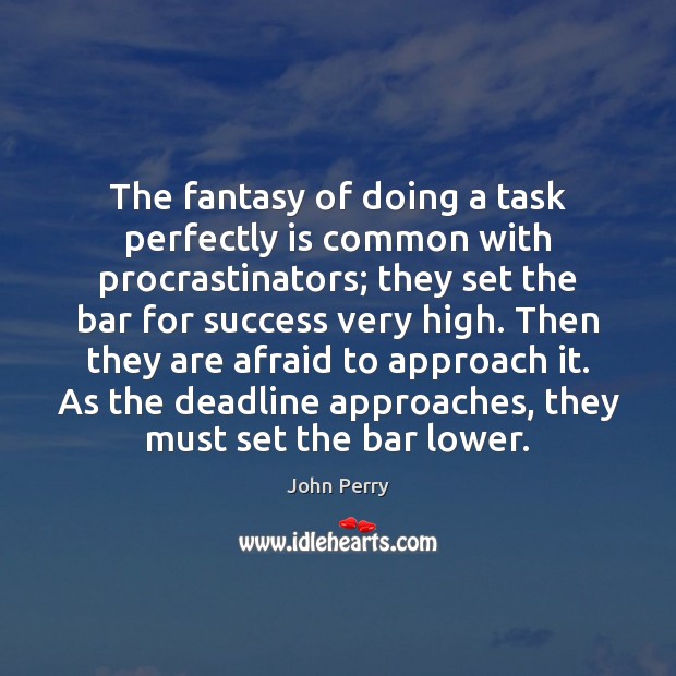 The fantasy of doing a task perfectly is common with procrastinators; they John Perry Picture Quote