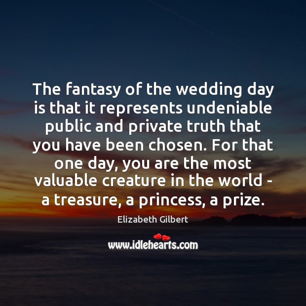 The fantasy of the wedding day is that it represents undeniable public Elizabeth Gilbert Picture Quote