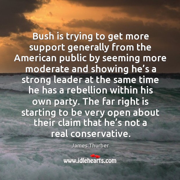 The far right is starting to be very open about their claim that he’s not a real conservative. James Thurber Picture Quote
