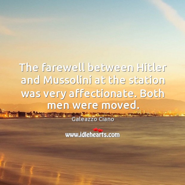 The farewell between hitler and mussolini at the station was very affectionate. Galeazzo Ciano Picture Quote