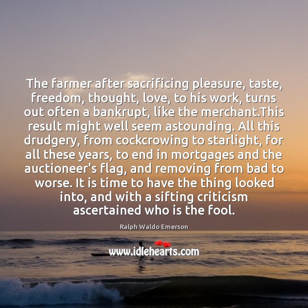 The farmer after sacrificing pleasure, taste, freedom, thought, love, to his work, 