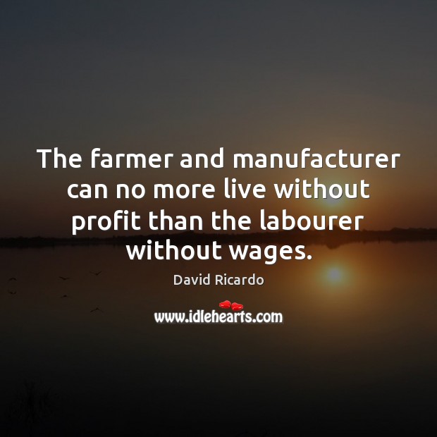 The farmer and manufacturer can no more live without profit than the Image