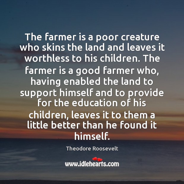 The farmer is a poor creature who skins the land and leaves Theodore Roosevelt Picture Quote