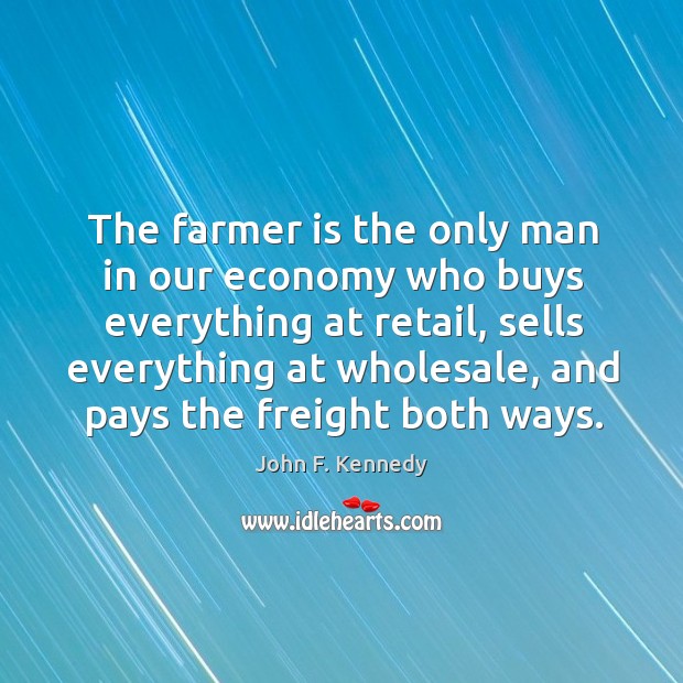 The farmer is the only man in our economy who buys everything John F. Kennedy Picture Quote