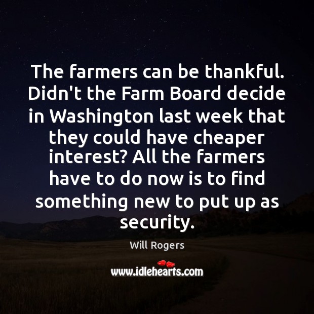 The farmers can be thankful. Didn’t the Farm Board decide in Washington Will Rogers Picture Quote