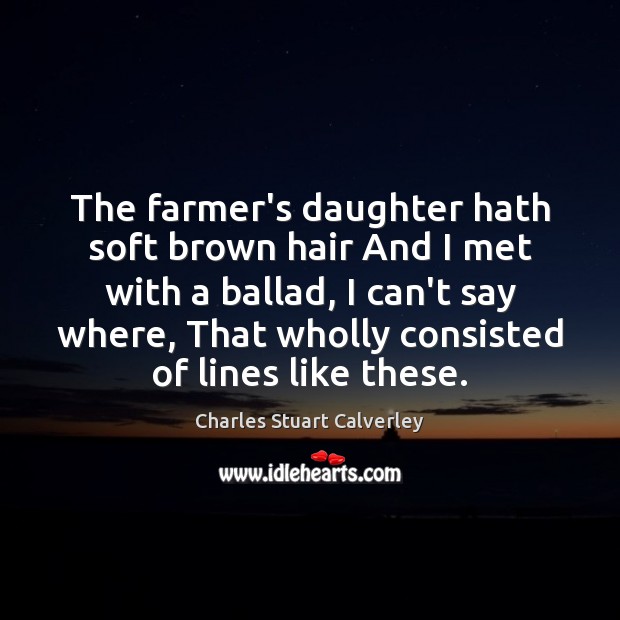 The farmer’s daughter hath soft brown hair And I met with a Charles Stuart Calverley Picture Quote