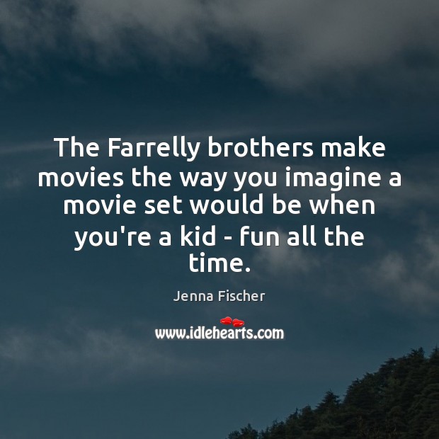 The Farrelly brothers make movies the way you imagine a movie set Jenna Fischer Picture Quote